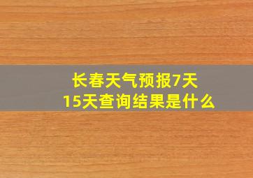 长春天气预报7天 15天查询结果是什么